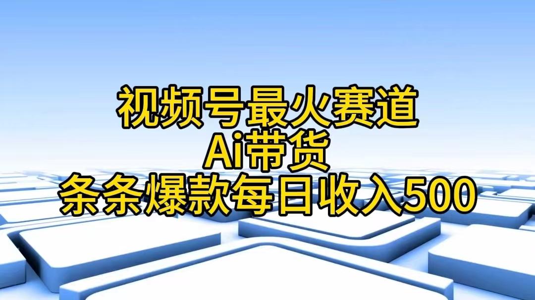 视频号最火赛道——Ai带货条条爆款每日收入500-云创网