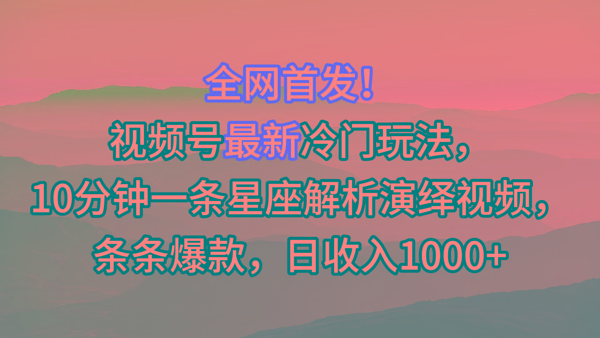 视频号最新冷门玩法，10分钟一条星座解析演绎视频，条条爆款，日收入1000+-云创网