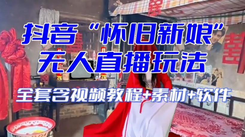 抖音最新最火【怀旧新娘】无人直播整蛊互动玩法（含全套开播教程+软件+视频素材+音效）-云创网