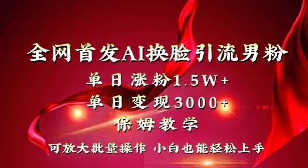 全网首发Ai换脸引流男粉，单日涨粉1.5w+，单日变现3000+，小白也能轻松上手拿结果【揭秘】-云创网