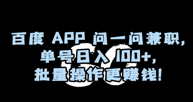 百度APP问一问兼职，单号日入100+，批量操作更赚钱【揭秘】-云创网