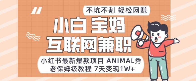 小红书最新爆款项目Animal秀，老保姆级教程，7天变现1w+【揭秘】-云创网