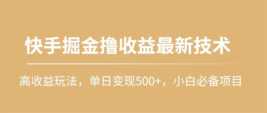 (10163期)快手掘金撸收益最新技术，高收益玩法，单日变现500+，小白必备项目-云创网