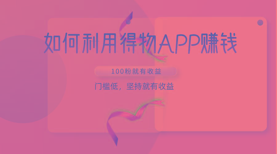 如何利用得物APP赚收益，100粉就可以赚收益，门槛低，坚持就有收益-云创网