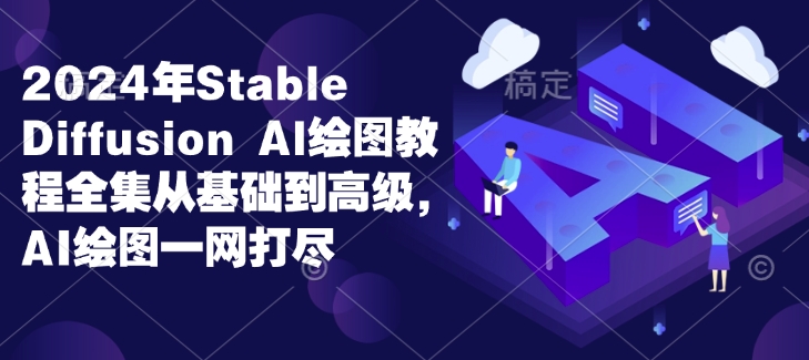 2024年Stable Diffusion Al绘图教程全集从基础到高级，AI绘图一网打尽-云创网