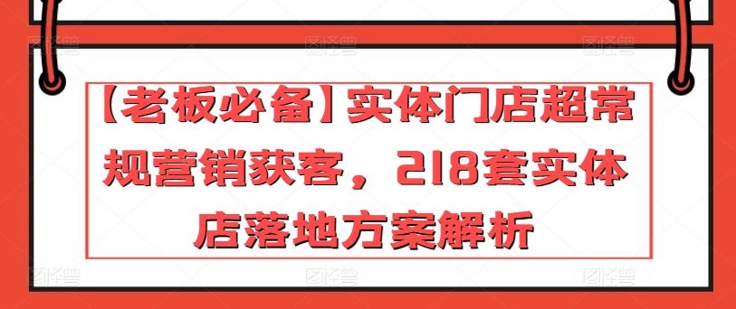 【老板必备】实体门店超常规营销获客，218套实体店落地方案解析-云创网
