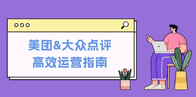 美团&大众点评高效运营指南：从平台基础认知到提升销量的实用操作技巧-云创网