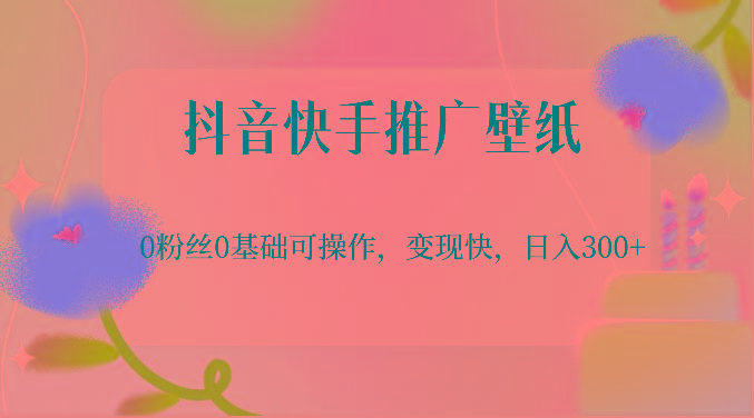 抖音快手推广壁纸，0粉丝0基础可操作，变现快，日入300+-云创网