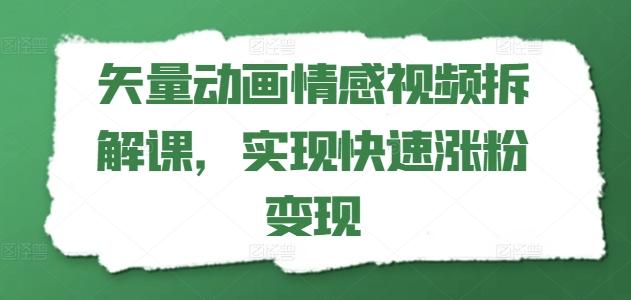 矢量动画情感视频拆解课，实现快速涨粉变现-云创网