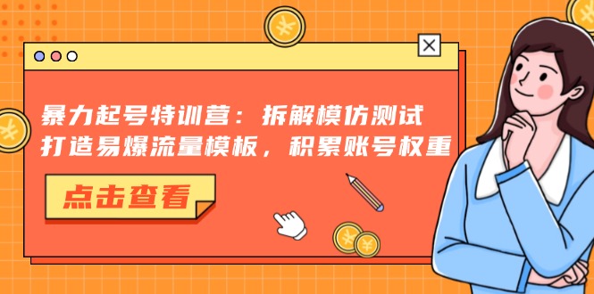 暴力起号特训营：拆解模仿测试，打造易爆流量模板，积累账号权重-云创网
