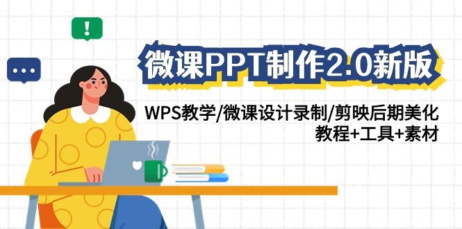 (9304期)微课PPT制作-2.0新版：WPS教学/微课设计录制/剪映后期美化/教程+工具+素材-云创网