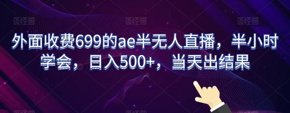 外面收费699的ae半无人直播，半小时学会，日入500+，当天出结果【揭秘】-云创网