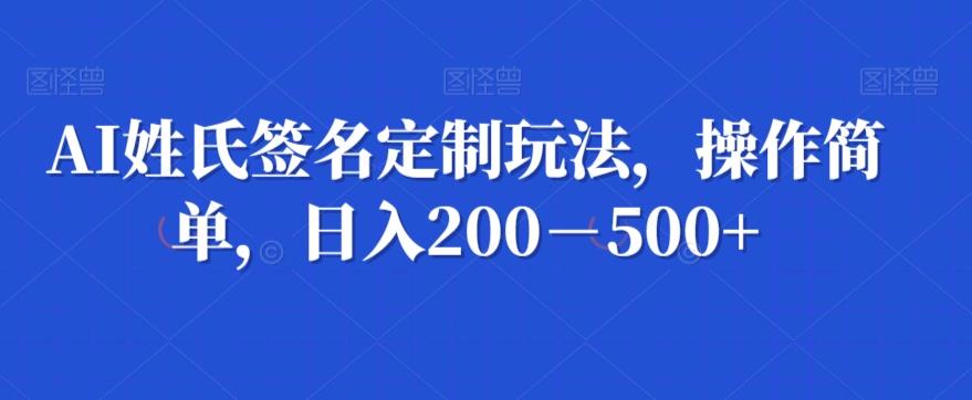 AI姓氏签名定制玩法，操作简单，日入200－500+-云创网