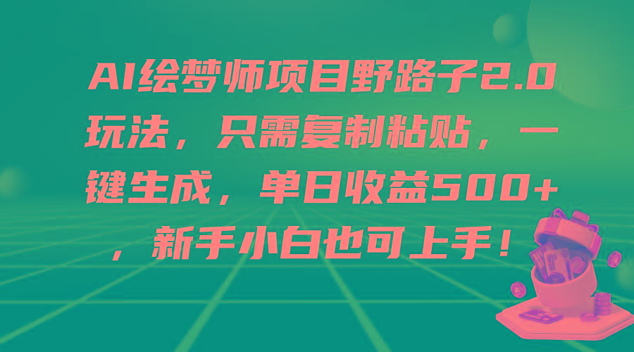 (9876期)AI绘梦师项目野路子2.0玩法，只需复制粘贴，一键生成，单日收益500+，新...-云创网