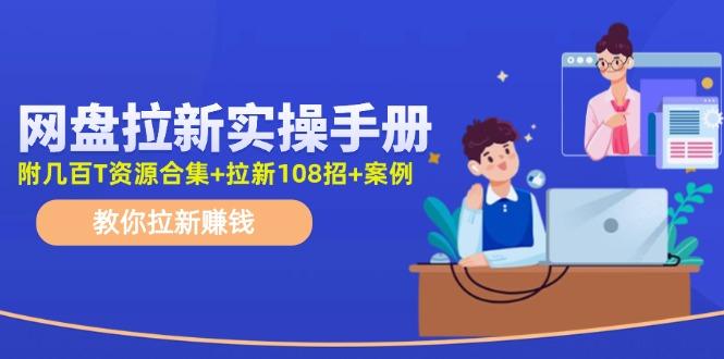 网盘拉新实操手册：教你拉新赚钱(附几百T资源合集+拉新108招+案例-云创网