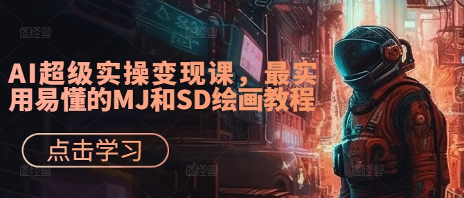 AI超级实操变现课，最实用易懂的MJ和SD绘画教程-云创网