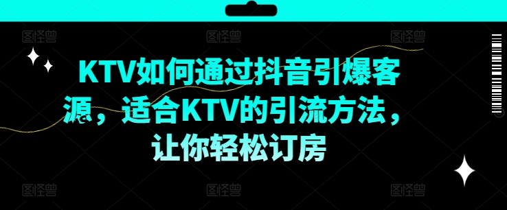KTV抖音短视频营销，KTV如何通过抖音引爆客源，适合KTV的引流方法，让你轻松订房-云创网