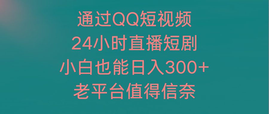(9469期)通过QQ短视频、24小时直播短剧，小白也能日入300+，老平台值得信奈-云创网