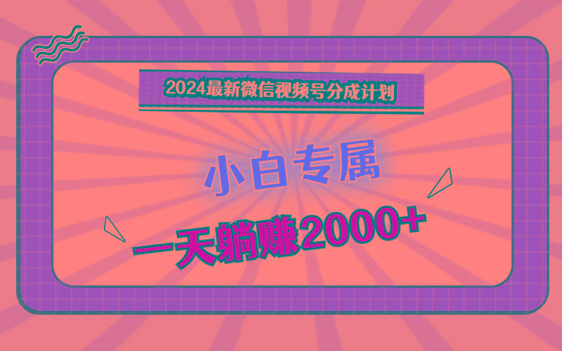 2024最新微信视频号分成计划，对新人友好，一天躺赚2000+-云创网