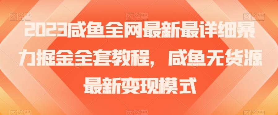 2023咸鱼全网最新最详细暴力掘金全套教程，咸鱼无货源最新变现模式【揭秘】-云创网
