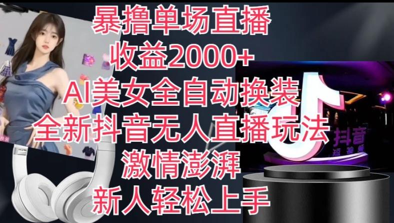 全新抖音无人直播玩法，AI美女全自动换装，激情澎湃，新人轻松上手，暴撸单场直播2k+【揭秘】-云创网