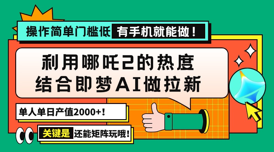 用哪吒2热度结合即梦AI做拉新，单日产值2000+，操作简单门槛低，有手机...-云创网