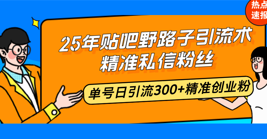 25年贴吧野路子引流术，精准私信粉丝，单号日引流300+精准创业粉-云创网