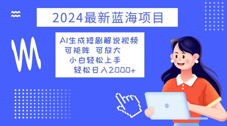 2024最新蓝海项目 AI生成短剧解说视频 小白轻松上手 日入2000+-云创网