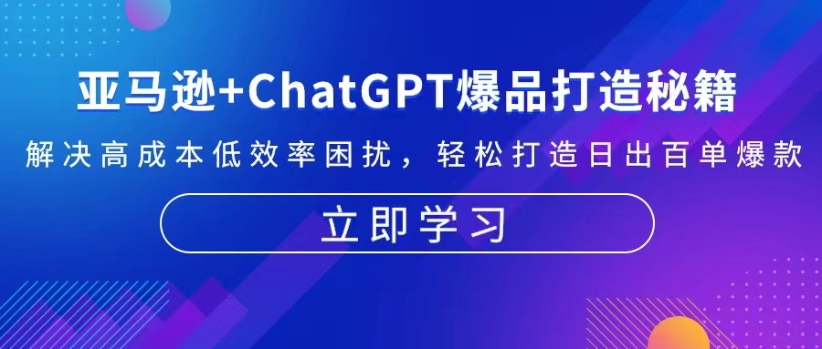 亚马逊+ChatGPT爆品打造秘籍：解决高成本低效率困扰 轻松打造日出百单爆款-云创网