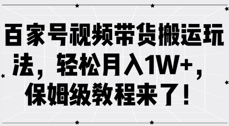 百家号视频带货搬运玩法，轻松月入1W+，保姆级教程来了【揭秘】-云创网