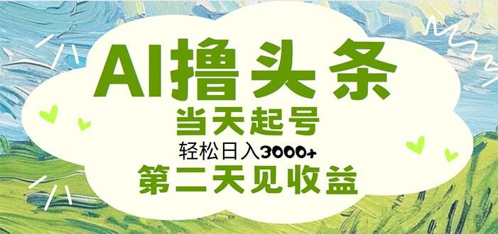 AI撸头条，轻松日入3000+无脑操作，当天起号，第二天见收益-云创网