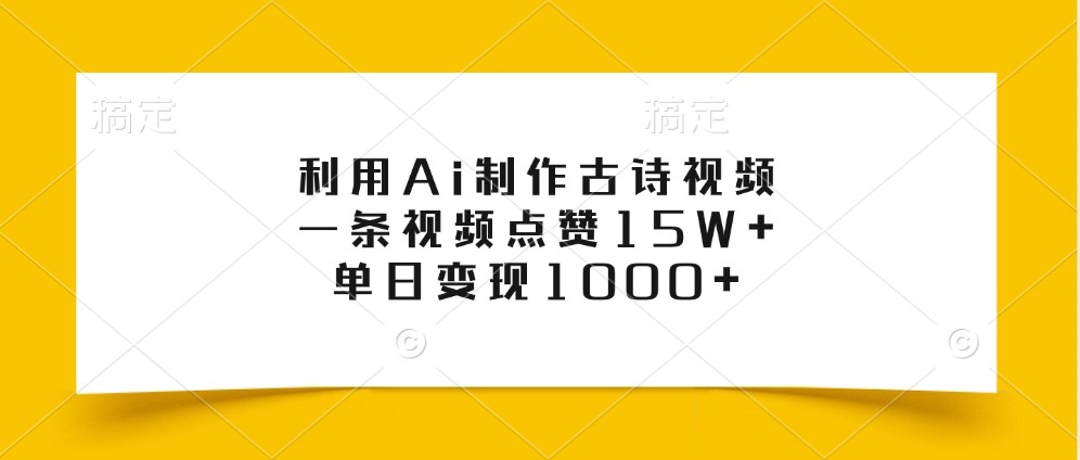 利用Ai制作古诗视频，一条视频点赞15W+，单日变现1000+-云创网