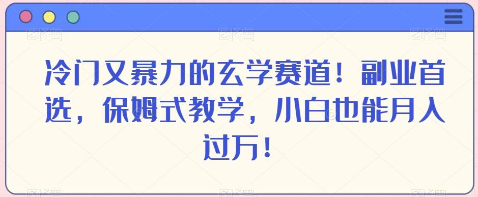 冷门又暴力的玄学赛道！副业首选，保姆式教学，小白也能月入过万！-云创网