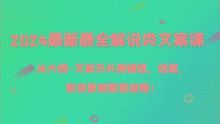 2024最新最全解说类文案课，从大纲-文案开头到铺垫，结尾，教你原创整套流程！-云创网