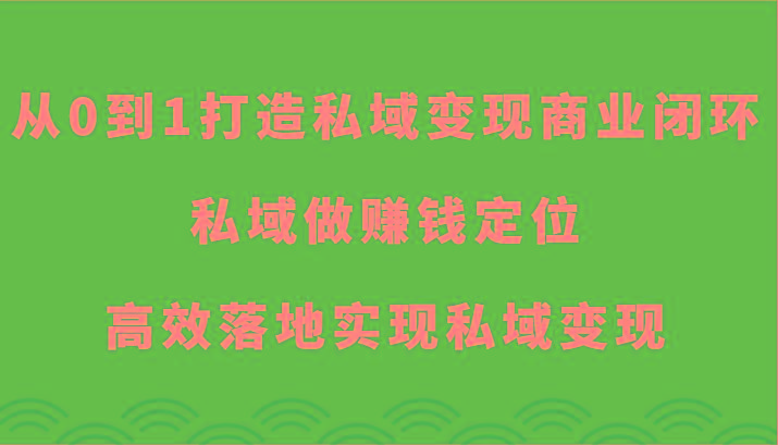 从0到1打造私域变现商业闭环-私域做赚钱定位，高效落地实现私域变现-云创网