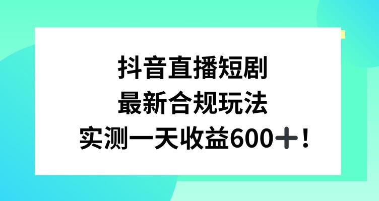 抖音直播短剧最新合规玩法，实测一天变现600+，教程+素材全解析【揭秘】-云创网