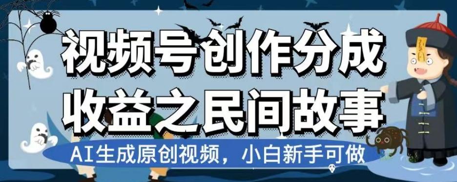 视频号创作分成收益之民间故事，AI生成原创视频，小白新手可做【揭秘】-云创网