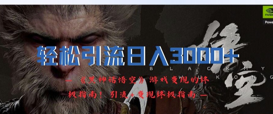 轻松引流日入3k，《黑神话悟空》游戏变现的终极指南!引流+变现终极指南-云创网