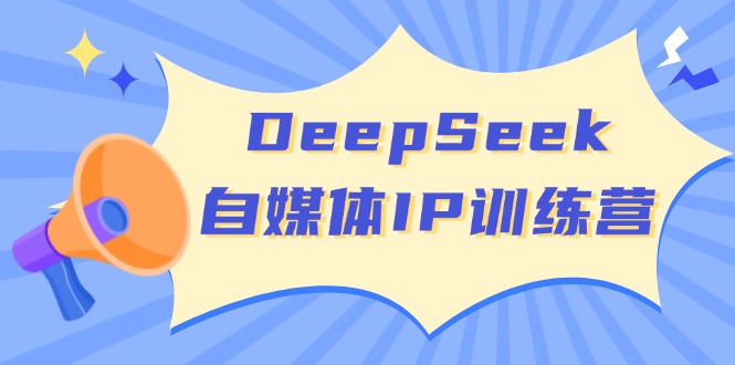 DeepSeek自媒体IP训练营，掌握四位定位法 长板变现模型 开启自媒体新篇章-云创网