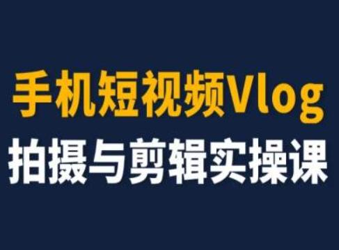 手机短视频Vlog拍摄与剪辑实操课，小白变大师-云创网