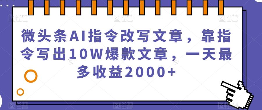 微头条AI指令改写文章，靠指令写出10W爆款文章，一天最多收益2000+【揭秘】-云创网
