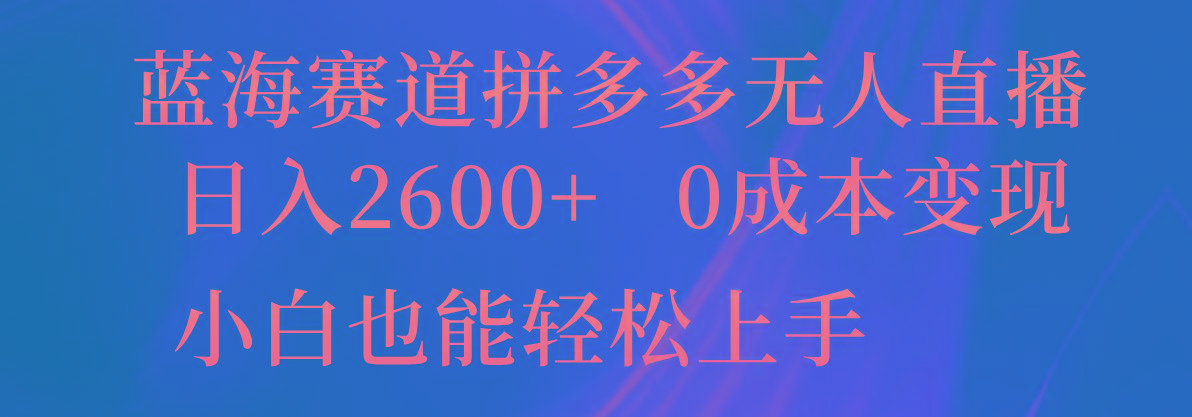 蓝海赛道拼多多无人直播，日入2600+，0成本变现，小白也能轻松上手-云创网