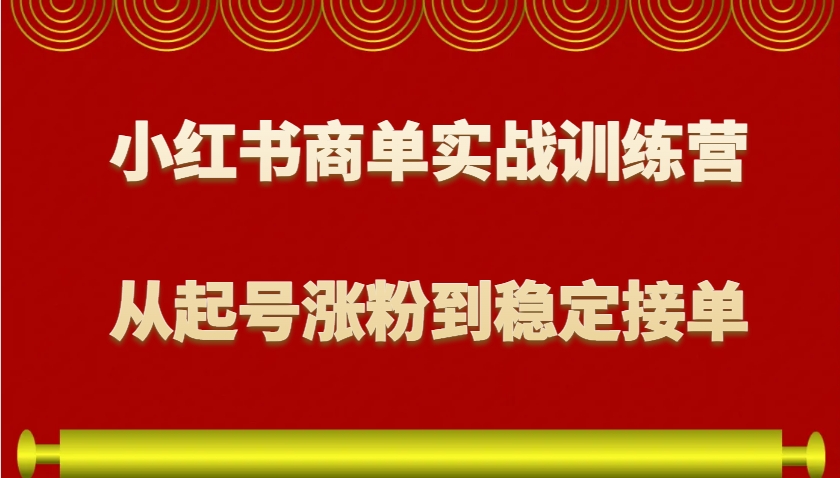 小红书商单实战训练营，从0到1教你如何变现，从起号涨粉到稳定接单，适合新手-云创网