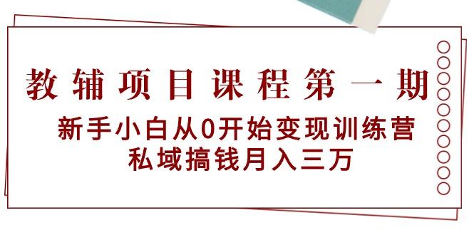 教辅项目课程第一期：新手小白从0开始变现训练营  私域搞钱月入三万-云创网