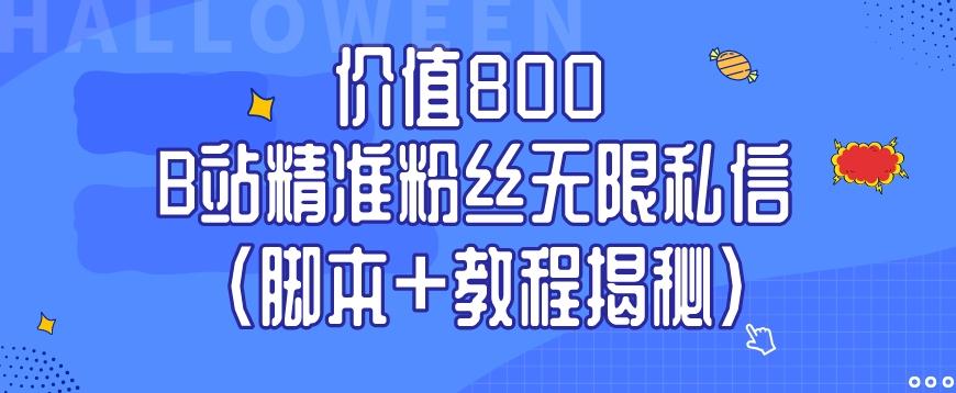 价值800 B站精准粉丝无限私信（脚本+教程揭秘）-云创网