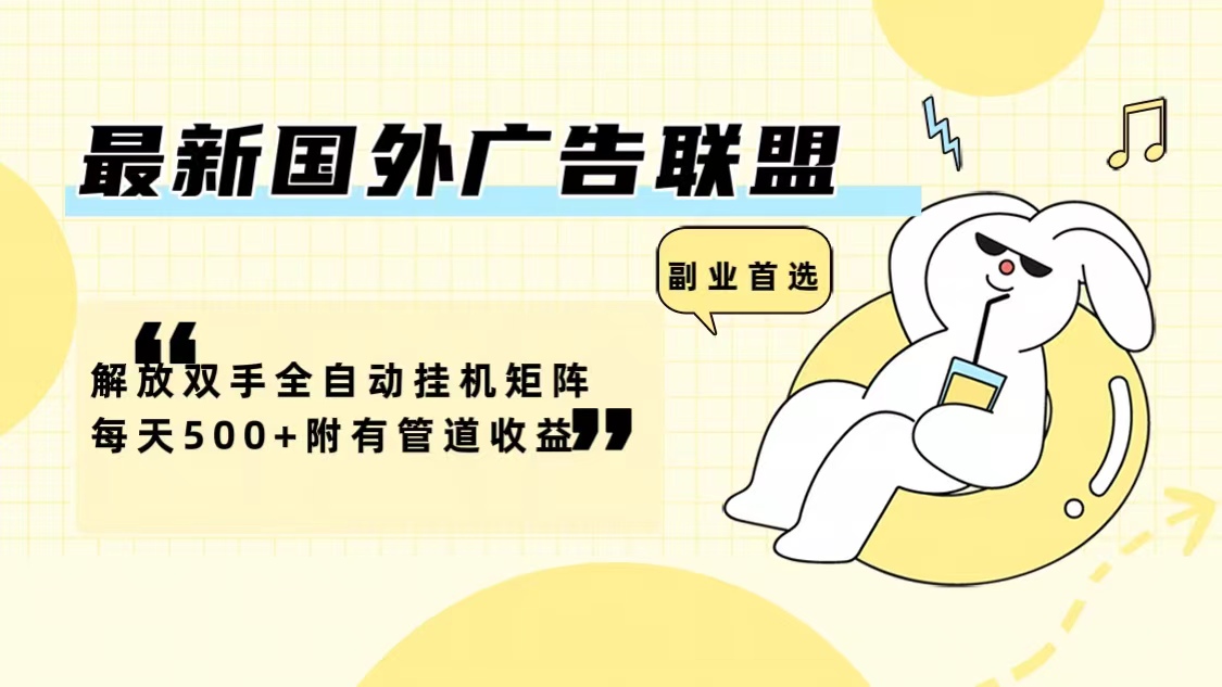最新国外广告联盟解放双手全自动挂机矩阵每天500+附有管道收益-云创网