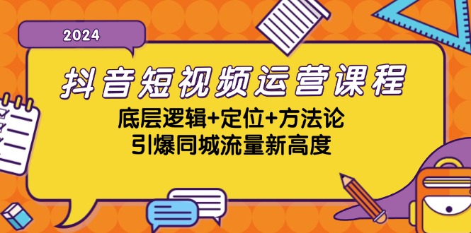 抖音短视频运营课程，底层逻辑+定位+方法论，引爆同城流量新高度-云创网