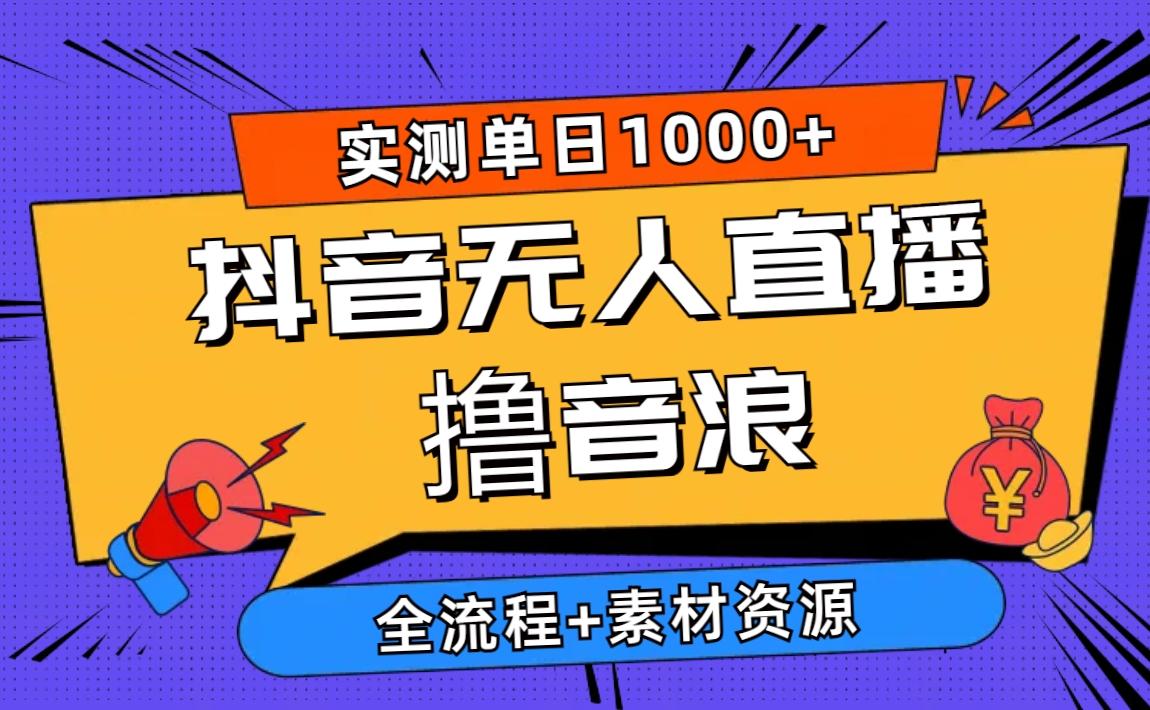 2024抖音无人直播撸音浪新玩法 日入1000+ 全流程+素材资源-云创网