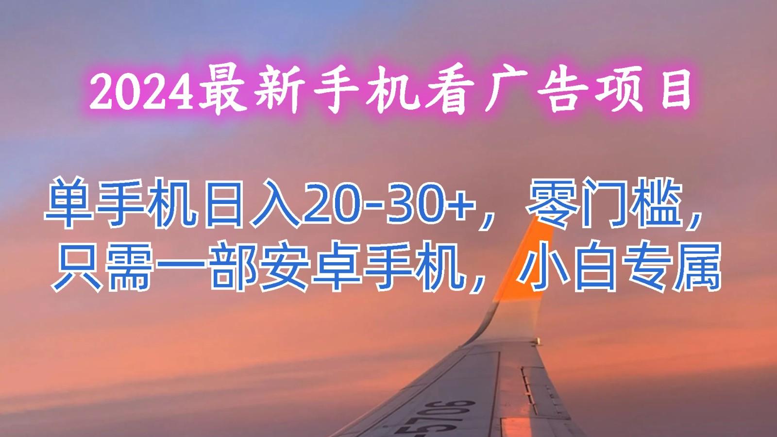 2024最新手机看广告项目，单手机日入20-30+，零门槛，只需一部安卓手机，小白专属-云创网