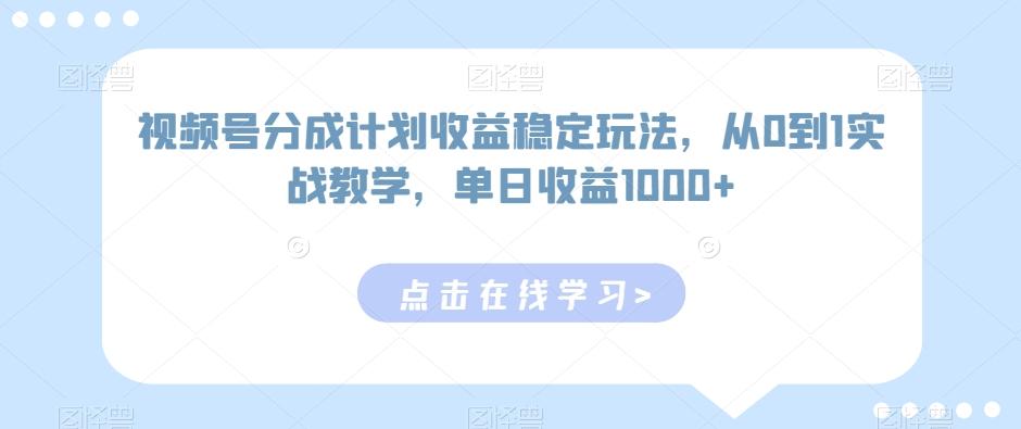 视频号分成计划收益稳定玩法，从0到1实战教学，单日收益1000+【揭秘】-云创网